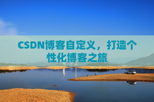 CSDN博客自定义,打造个性化博客之旅