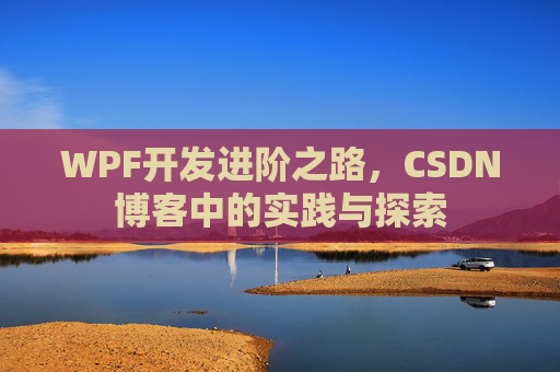 WPF开发进阶之路,CSDN博客中的实践与探索